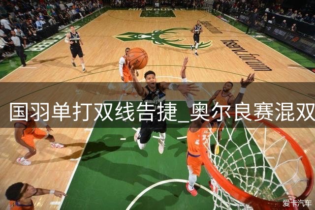 国羽单打双线告捷 奥尔良赛混双组合险胜晋级