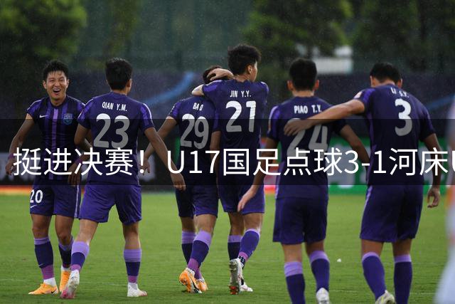 挺进决赛！U17国足点球3-1河床U17 将再战阿森纳