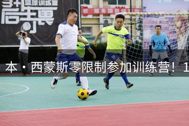 本·西蒙斯零限制参加训练营！1份底薪合同或让他重回76人