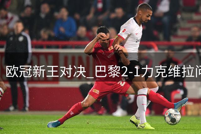 欧冠新王对决 巴黎2-1力克维拉问鼎超级杯