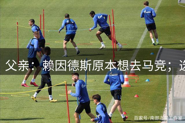 父亲：赖因德斯原本想去马竞；选择去沙特并非只为钱