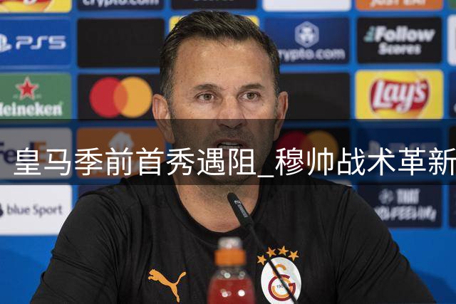 皇马季前首秀遇阻 穆帅战术革新面临考验