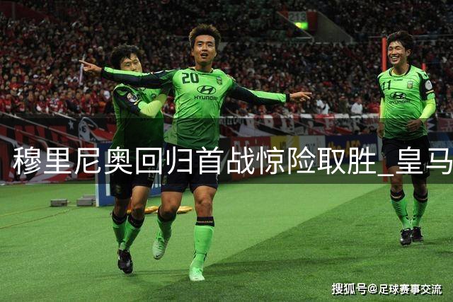 穆里尼奥回归首战惊险取胜 皇马众将状态有待提升