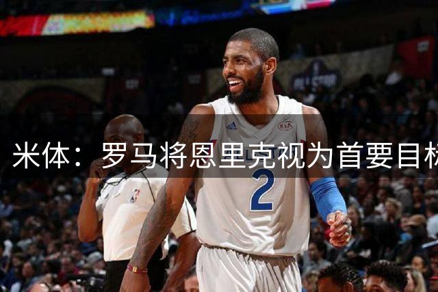米体：罗马将恩里克视为首要目标，将提出2500万至3000万欧报价