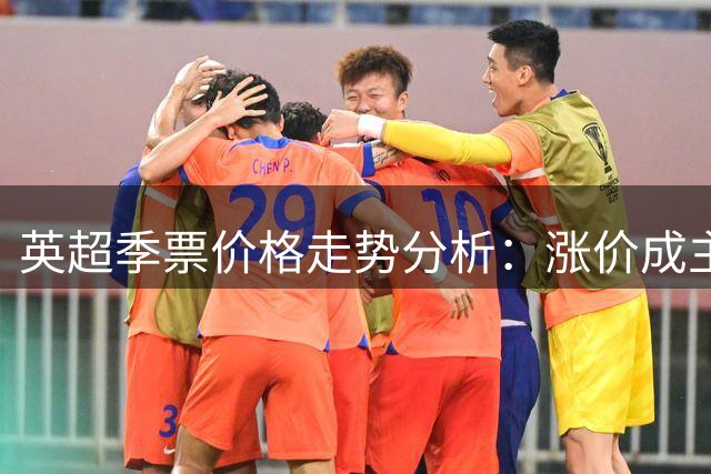 英超季票价格走势分析：涨价成主流，最高价花落谁家？