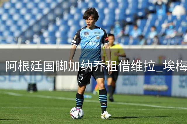 阿根廷国脚加纳乔租借维拉 埃梅里终获心仪边锋