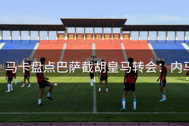 马卡盘点巴萨截胡皇马转会：内马尔、比利亚、阿尔维斯在列