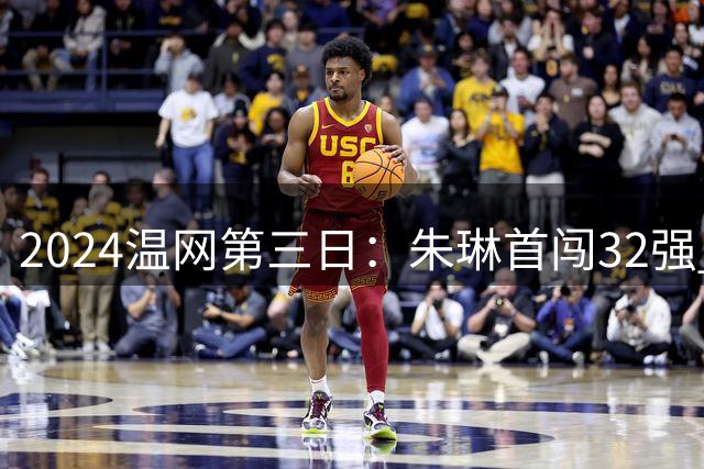 2024温网第三日：朱琳首闯32强 张之臻惨遭逆转